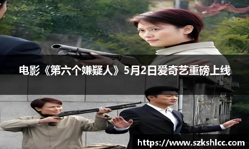 NG娱乐：电影《第六个嫌疑人》5月2日爱奇艺重磅上线