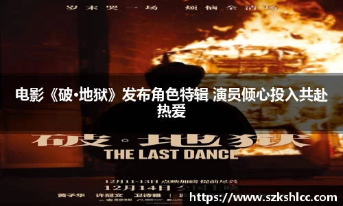 NG娱乐：电影《破·地狱》发布角色特辑 演员倾心投入共赴热爱