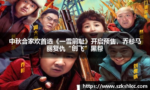 NG娱乐：中秋合家欢首选《一雪前耻》开启预售，乔杉马丽复仇“创飞”黑帮
