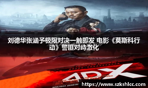 NG娱乐：刘德华张涵予极限对决一触即发 电影《莫斯科行动》警匪对峙激化